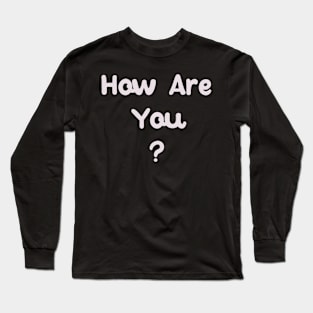 How Are You Long Sleeve T-Shirt